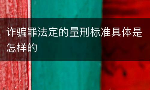 诈骗罪法定的量刑标准具体是怎样的