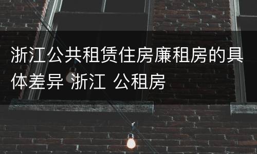 浙江公共租赁住房廉租房的具体差异 浙江 公租房