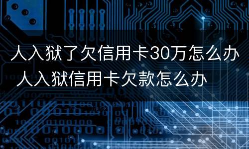 人入狱了欠信用卡30万怎么办 人入狱信用卡欠款怎么办