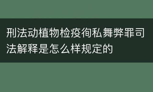 刑法动植物检疫徇私舞弊罪司法解释是怎么样规定的