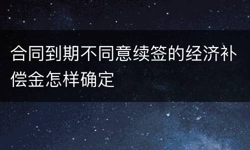 合同到期不同意续签的经济补偿金怎样确定