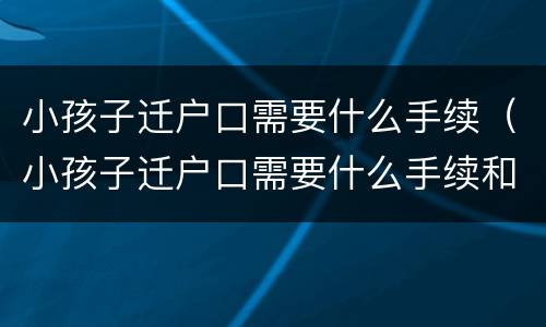 小孩子迁户口需要什么手续（小孩子迁户口需要什么手续和证件）