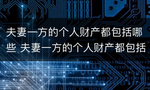 夫妻一方的个人财产都包括哪些 夫妻一方的个人财产都包括哪些方面
