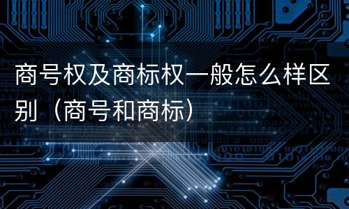 商号权及商标权一般怎么样区别（商号和商标）