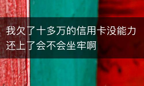 我欠了十多万的信用卡没能力还上了会不会坐牢啊