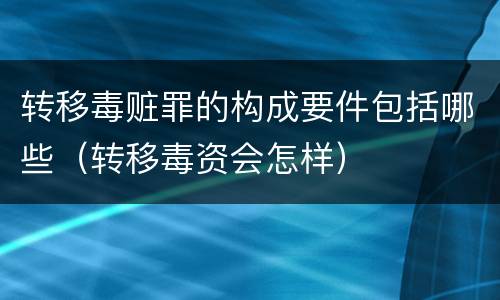 转移毒赃罪的构成要件包括哪些（转移毒资会怎样）