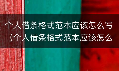 个人借条格式范本应该怎么写（个人借条格式范本应该怎么写图片）