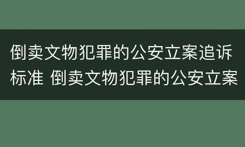 倒卖文物犯罪的公安立案追诉标准 倒卖文物犯罪的公安立案追诉标准是什么