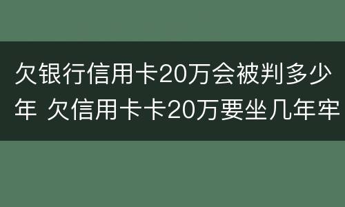 欠银行信用卡20万会被判多少年 欠信用卡卡20万要坐几年牢