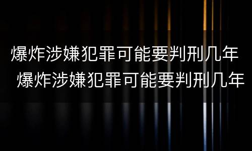 爆炸涉嫌犯罪可能要判刑几年 爆炸涉嫌犯罪可能要判刑几年以上