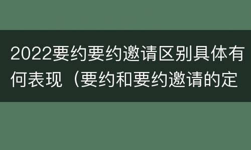 2022要约要约邀请区别具体有何表现（要约和要约邀请的定义）