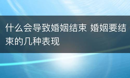 什么会导致婚姻结束 婚姻要结束的几种表现