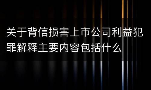 关于背信损害上市公司利益犯罪解释主要内容包括什么