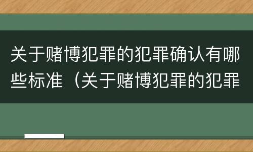 关于赌博犯罪的犯罪确认有哪些标准（关于赌博犯罪的犯罪确认有哪些标准和规定）