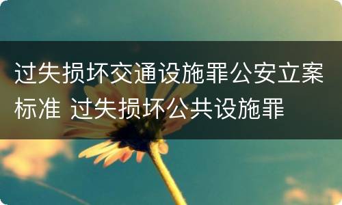过失损坏交通设施罪公安立案标准 过失损坏公共设施罪