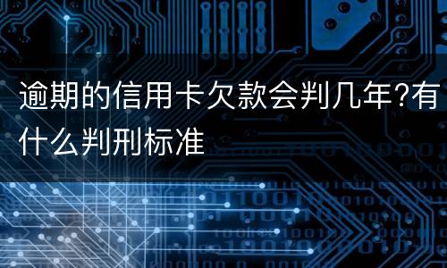逾期的信用卡欠款会判几年?有什么判刑标准