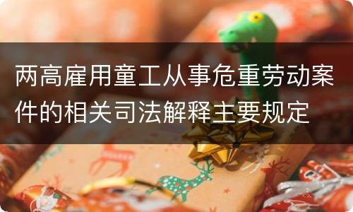 两高雇用童工从事危重劳动案件的相关司法解释主要规定