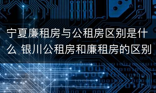 宁夏廉租房与公租房区别是什么 银川公租房和廉租房的区别