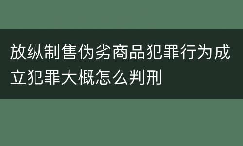 放纵制售伪劣商品犯罪行为成立犯罪大概怎么判刑