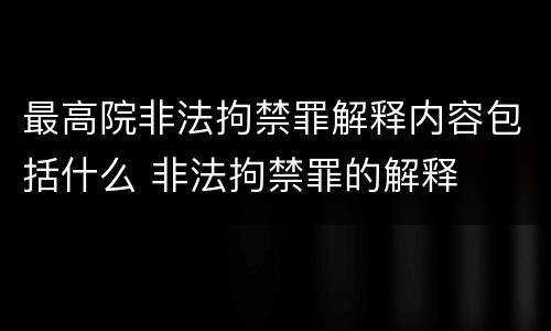 最高院非法拘禁罪解释内容包括什么 非法拘禁罪的解释