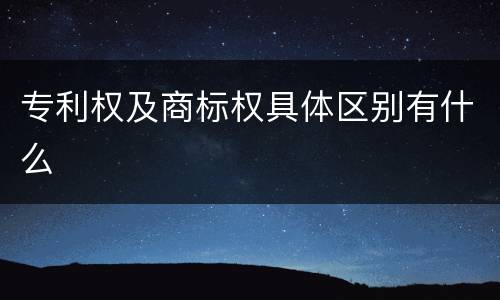 专利权及商标权具体区别有什么