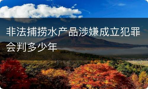 非法捕捞水产品涉嫌成立犯罪会判多少年
