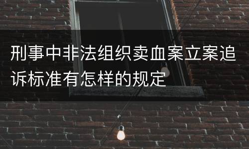 刑事中非法组织卖血案立案追诉标准有怎样的规定