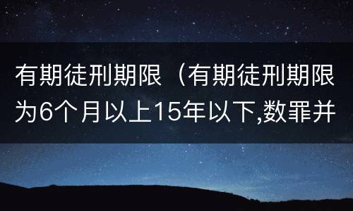 有期徒刑期限（有期徒刑期限为6个月以上15年以下,数罪并罚不超过20年）
