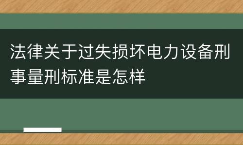 法律关于过失损坏电力设备刑事量刑标准是怎样