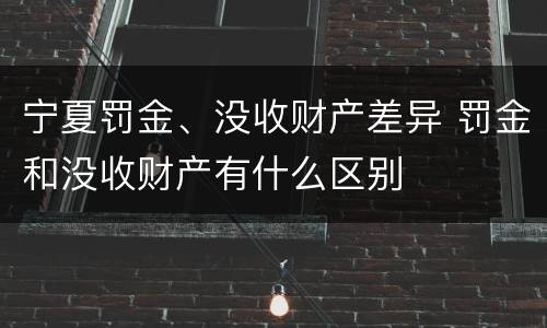 宁夏罚金、没收财产差异 罚金和没收财产有什么区别
