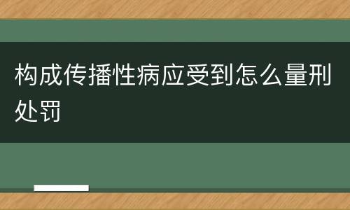 构成传播性病应受到怎么量刑处罚