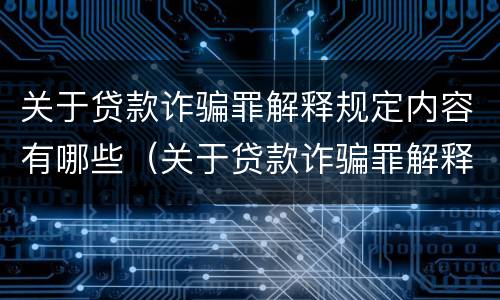 关于贷款诈骗罪解释规定内容有哪些（关于贷款诈骗罪解释规定内容有哪些）