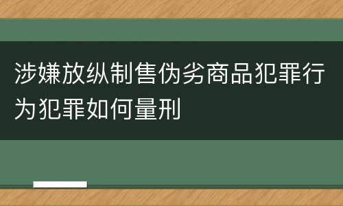 涉嫌放纵制售伪劣商品犯罪行为犯罪如何量刑