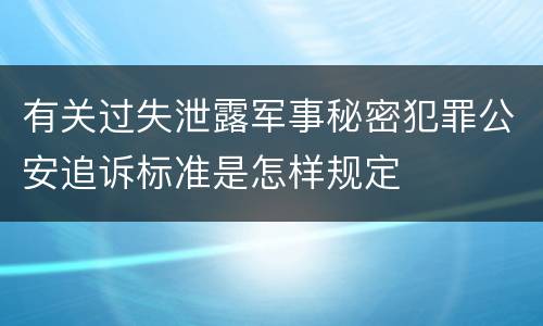 有关过失泄露军事秘密犯罪公安追诉标准是怎样规定