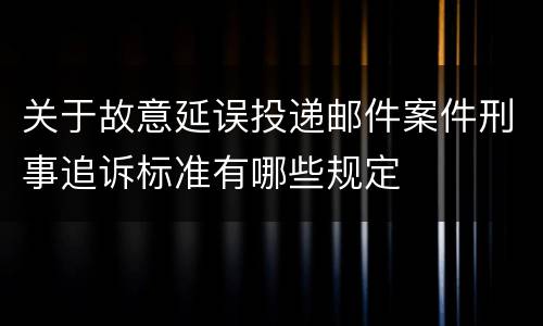 关于故意延误投递邮件案件刑事追诉标准有哪些规定