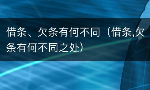 借条、欠条有何不同（借条,欠条有何不同之处）