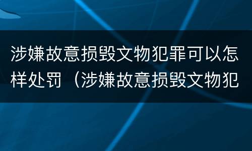 涉嫌故意损毁文物犯罪可以怎样处罚（涉嫌故意损毁文物犯罪可以怎样处罚呢）