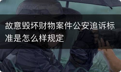 故意毁坏财物案件公安追诉标准是怎么样规定
