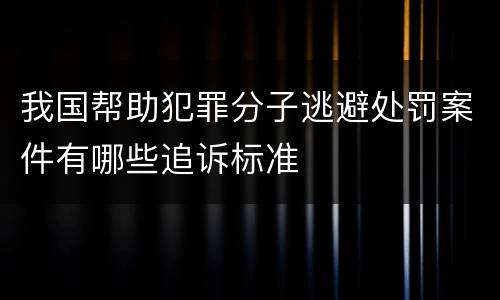 我国帮助犯罪分子逃避处罚案件有哪些追诉标准