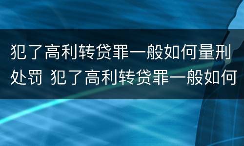 犯了高利转贷罪一般如何量刑处罚 犯了高利转贷罪一般如何量刑处罚