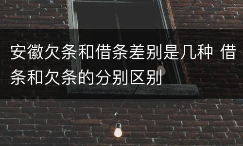 安徽欠条和借条差别是几种 借条和欠条的分别区别