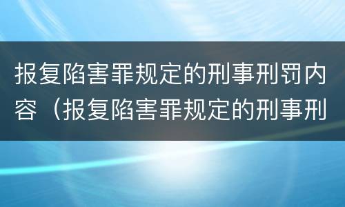 报复陷害罪规定的刑事刑罚内容（报复陷害罪规定的刑事刑罚内容包括）