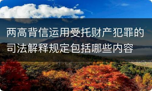 两高背信运用受托财产犯罪的司法解释规定包括哪些内容