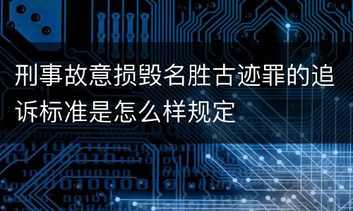 刑事故意损毁名胜古迹罪的追诉标准是怎么样规定
