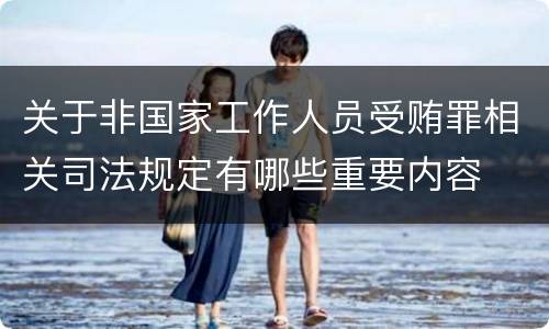 关于非国家工作人员受贿罪相关司法规定有哪些重要内容