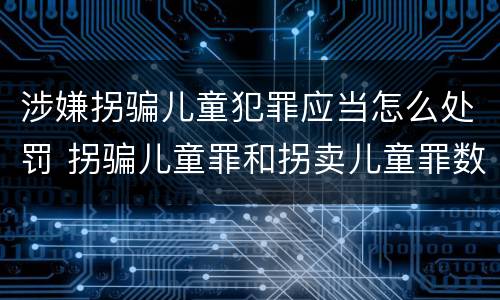 涉嫌拐骗儿童犯罪应当怎么处罚 拐骗儿童罪和拐卖儿童罪数罪并罚