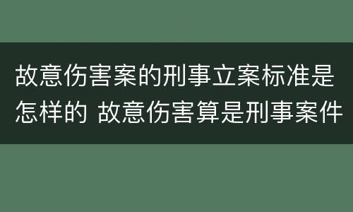 故意伤害案的刑事立案标准是怎样的 故意伤害算是刑事案件吗