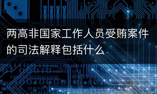 两高非国家工作人员受贿案件的司法解释包括什么