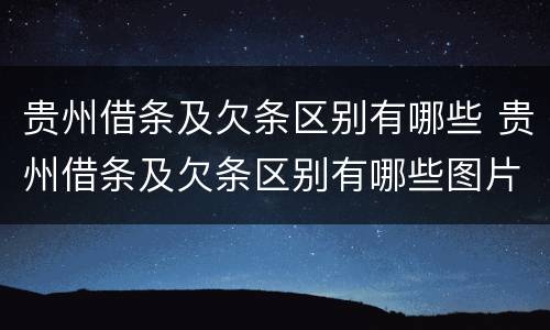 贵州借条及欠条区别有哪些 贵州借条及欠条区别有哪些图片