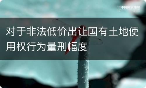对于非法低价出让国有土地使用权行为量刑幅度